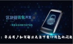 : 华为用户如何解决无法下