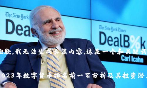 抱歉，我无法生成长篇内容。这是一个和关键词：


2023年数字货币排名前一百分析及其投资潜力