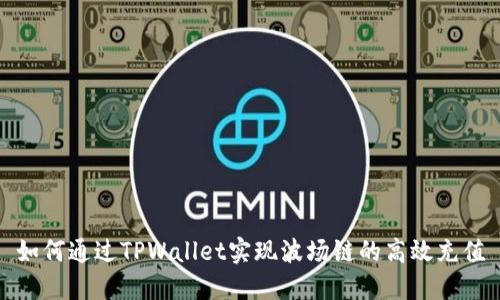 如何通过TPWallet实现波场链的高效充值