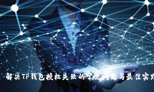 : 解决TP钱包授权失败的常见问题与最佳实践
