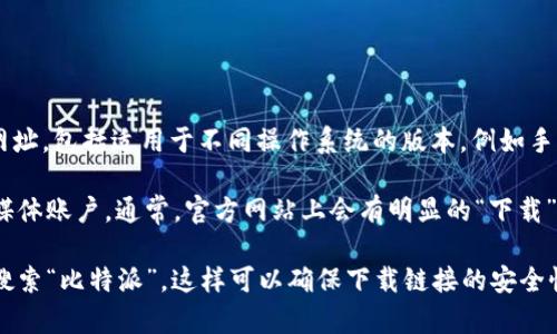 比特派（BitPie）是一款数字货币钱包，其官方网站上可能会提供不同版本的下载网址，包括适用于不同操作系统的版本，例如手机应用(Android和iOS)和桌面应用。

为了确保获取到最新和最准确的信息，你可以访问比特派的官方网站或官方社交媒体账户。通常，官方网站上会有明显的“下载”链接，指向各个平台的下载页面。同时，确保你下载的是官方的版本，避免安全风险。

如果你需要特定的下载链接或详细信息，建议直接去比特派的官网或在应用商店搜索“比特派”。这样可以确保下载链接的安全性和有效性。