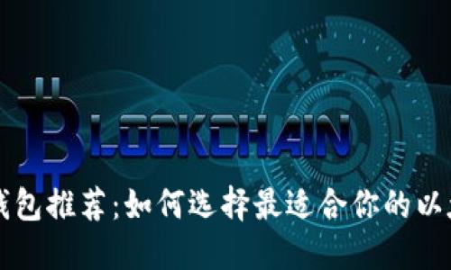 以太坊钱包推荐：如何选择最适合你的以太坊钱包