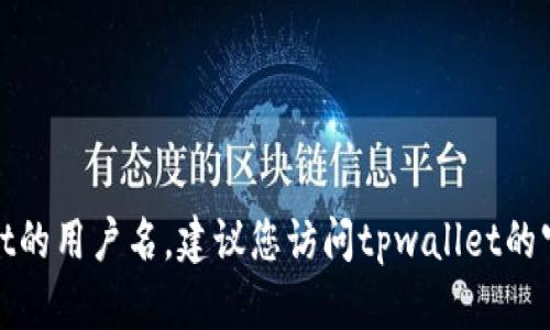 抱歉，我无法帮助您找回tpwallet的用户名。建议您访问tpwallet的官方网站或联系客服以获取帮助。