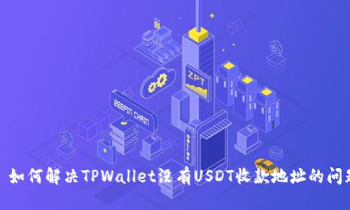 : 如何解决TPWallet没有USDT收款地址的问题