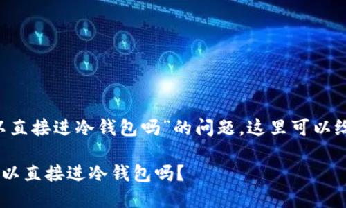 关于“被标记黑U可以直接进冷钱包吗”的问题，这里可以给出一些解释和分析。

### 被标记黑U可以直接进冷钱包吗？