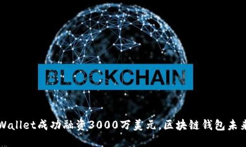 : TPWallet成功融资3000万美元，区块链钱包未来展望