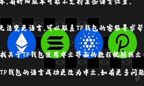 要将英文的TP钱包（TPWallet）变成中文，您可以按照以下步骤进行操作：

### 1. 应用设置
- 打开TP钱包应用程序。
- 登录您的账户。
- 找到应用程序的设置选项，这一般可以在主界面的右上角或底部菜单中找到。

### 2. 语言选项
- 在设置页面中，寻找“语言”或“Language”选项。
- 点击进入，您可能会看到不同的语言选项，包括中文（简体和繁体）。

### 3. 选择中文
- 选择中文（简体或者繁体），然后确认您的选择。

### 4. 重新启动应用
- 有时，应用需要重新启动才能应用新的语言设置。关闭TP钱包并重新打开。

### 5. 更新应用
- 确保您的TP钱包是最新版本，有时旧版本可能不支持某些语言设置。

### 6. 联系客服
- 如果您按照上述步骤仍然无法变更语言，可以联系TP钱包的客服寻求帮助。

### 7. 使用教程
与此同时，您还可以在网上查找关于TP钱包使用中文界面的教程视频或文章，这样可以帮助您更快上手。

通过以上步骤，您应该能够将TP钱包的语言成功更改为中文。如有更多问题，欢迎继续询问。