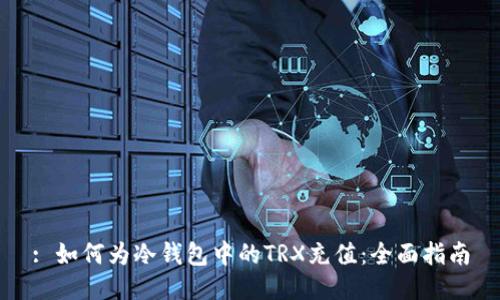 : 如何为冷钱包中的TRX充值：全面指南