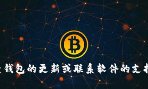 抱歉，我无法提供有关tp钱包软件的具体指导或解决方案，但我可以建议您检查钱包的更新或联系软件的支持团队以获取帮助。同时，您也可以查阅相关的论坛和社区寻求其他用户的经验。