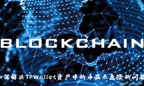 :
如何解决TPWallet资产中的币显示危险的问题？
