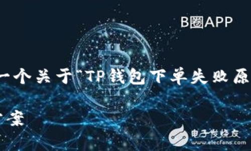 考虑到您的需求，我将为您提供一个关于“TP钱包下单失败原因及解决方案”的和相关关键词。

TP钱包下单失败的原因及解决方案