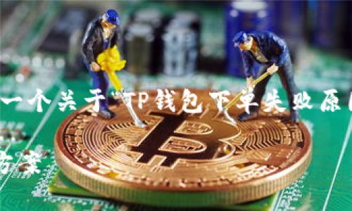 考虑到您的需求，我将为您提供一个关于“TP钱包下单失败原因及解决方案”的和相关关键词。

TP钱包下单失败的原因及解决方案