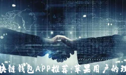 最佳区块链钱包APP推荐:苹果用户的理想选择