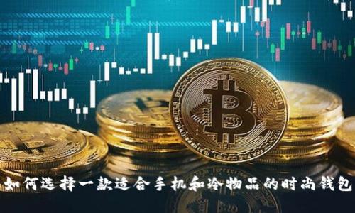 如何选择一款适合手机和冷物品的时尚钱包