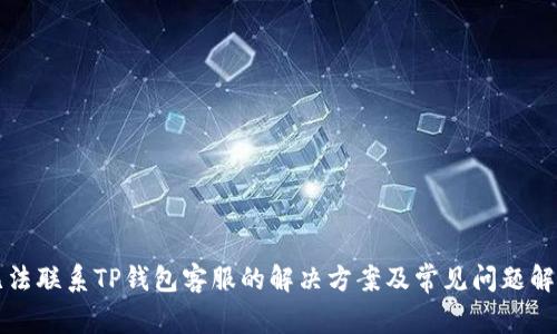 无法联系TP钱包客服的解决方案及常见问题解析