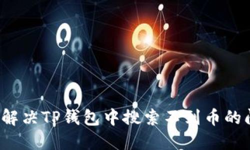 如何解决TP钱包中搜索不到币的问题？