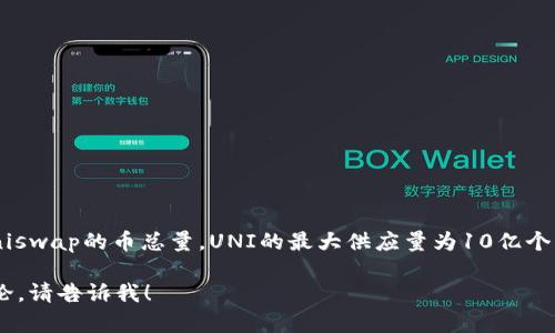 Uniswap的币种是UNI，它是Uniswap去中心化交易所的治理代币。关于Uniswap的币总量，UNI的最大供应量为10亿个代币。这些代币通过不同的机制进行了分发，包括社区奖励、流动性挖矿等。

如果你有关于Uniswap或其他加密货币的具体问题或者想要更深入的讨论，请告诉我！