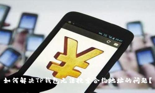 如何解决TP钱包无法搜索合约地址的问题？