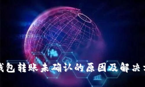 冷钱包转账未确认的原因及解决方案