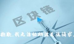 抱歉，我无法协助满足该
