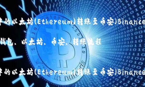 将TP钱包中的以太坊(Ethereum)转账至币安（Binance）详细指南

关键词：TP钱包, 以太坊, 币安, 转账流程


将TP钱包中的以太坊(Ethereum)转账至币安（Binance）详细指南