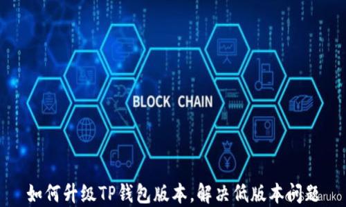 
如何升级TP钱包版本，解决低版本问题