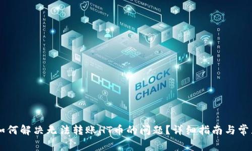 TPWallet如何解决无法转账HT币的问题？详细指南与常见问题解析