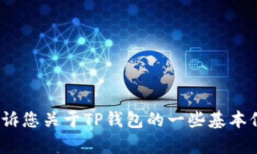 目前对于TP钱包中的具体钱包名信息，我无法提供实时的更新或数据，但我可以告诉您关于TP钱包的一些基本信息和使用方法。如果需要详细的信息或有其他问题，请告诉我，我将竭诚为您解答！