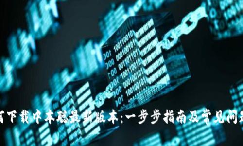 : 如何下载中本聪最新版本：一步步指南及常见问题解答