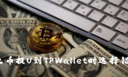 如何避免在火币提U到TPWallet时选择错误链的错误？