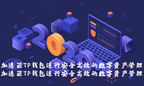 如何使用加速器TP钱包进行安全高效的数字资产管理与交易  
如何使用加速器TP钱包进行安全高效的数字资产管理与交易