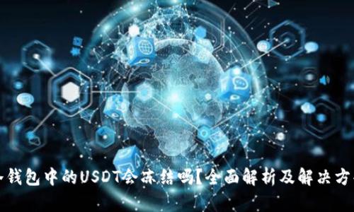 冷钱包中的USDT会冻结吗？全面解析及解决方案