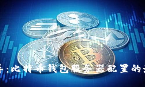 全面指导：比特币钱包服务器配置的最佳实践
