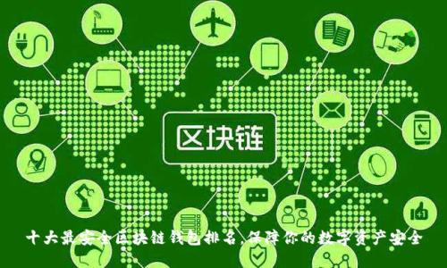 十大最安全区块链钱包排名，保障你的数字资产安全