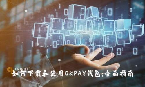 如何下载和使用OKPAY钱包：全面指南