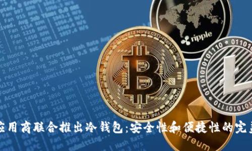 三大应用商联合推出冷钱包：安全性和便捷性的完美结合