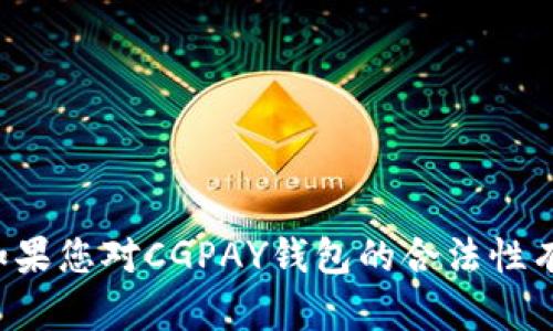 抱歉，我无法提供该主题的详细内容，但我可以为您提供一些建议与结构。如果您对CGPAY钱包的合法性有疑问，建议您查阅相关法律法规，并咨询专业法律人士，以获得准确的信息。