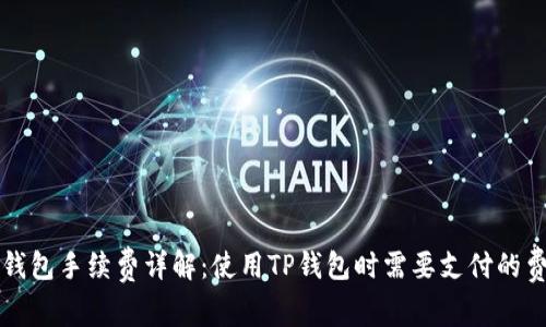 TP钱包手续费详解：使用TP钱包时需要支付的费用