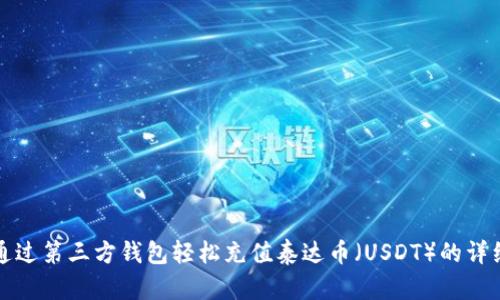 如何通过第三方钱包轻松充值泰达币（USDT）的详细指南