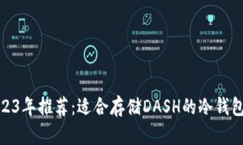 : 2023年推荐：适合存储DASH的冷钱包详解