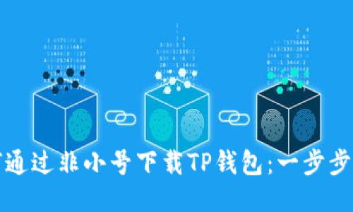 如何通过非小号下载TP钱包：一步步指南
