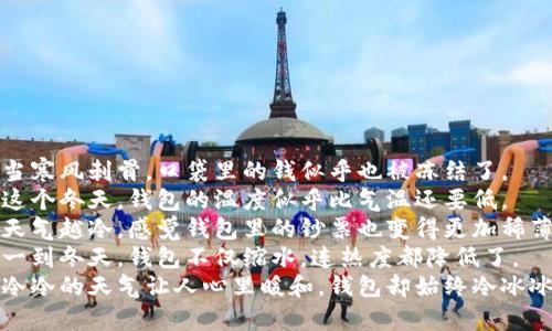1. 当寒风刺骨，口袋里的钱似乎也被冻结了。
2. 这个冬天，钱包的温度似乎比气温还要低。
3. 天气越冷，感觉钱包里的钞票也变得更加稀薄。
4. 一到冬天，钱包不仅缩水，连热度都降低了。
5. 冷冷的天气让人心里暖和，钱包却始终冷冰冰的。