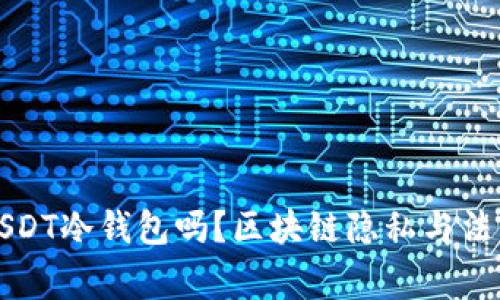 警察能查到USDT冷钱包吗？区块链隐私与法律执法的边界