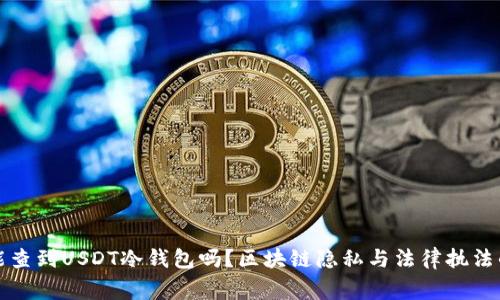 警察能查到USDT冷钱包吗？区块链隐私与法律执法的边界