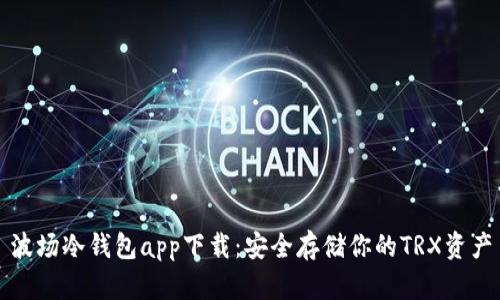 波场冷钱包app下载：安全存储你的TRX资产