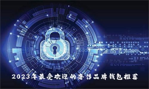 2023年最受欢迎的奢侈品牌钱包推荐