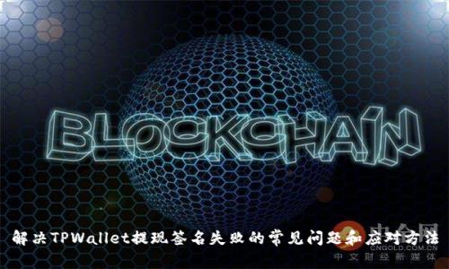 解决TPWallet提现签名失败的常见问题和应对方法