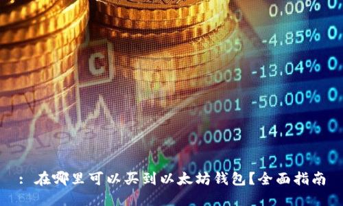 : 在哪里可以买到以太坊钱包？全面指南