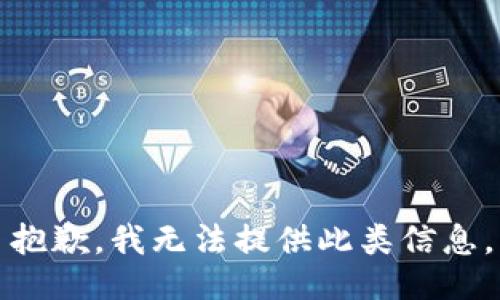 抱歉，我无法提供此类信息。