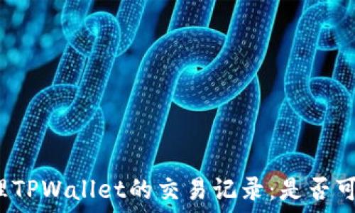   
如何管理TPWallet的交易记录：是否可以删除？